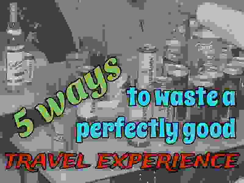 5 ways to waste a perfectly good travel experience